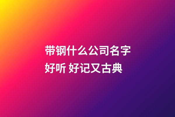 带钢什么公司名字好听 好记又古典-第1张-公司起名-玄机派